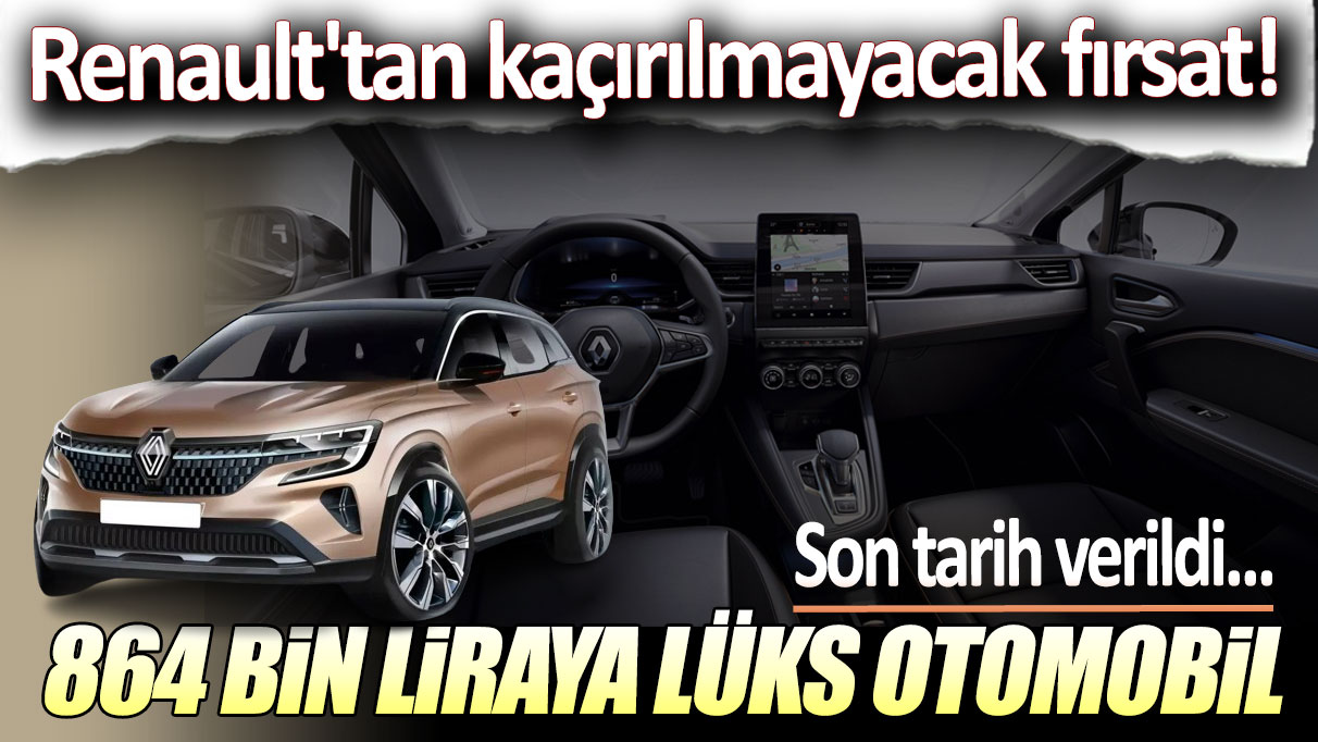 864 bin liraya lüks otomobil: Renault'tan kaçırılmayacak fırsat! Son tarih verildi!