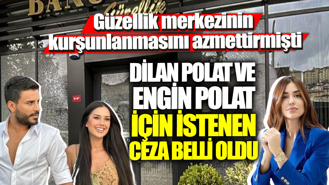 Dilan Polat ve Engin Polat için istenen ceza belli oldu! Banu Parlak'ın güzellik merkezinin kurşunlanmasını azmettirmişti!