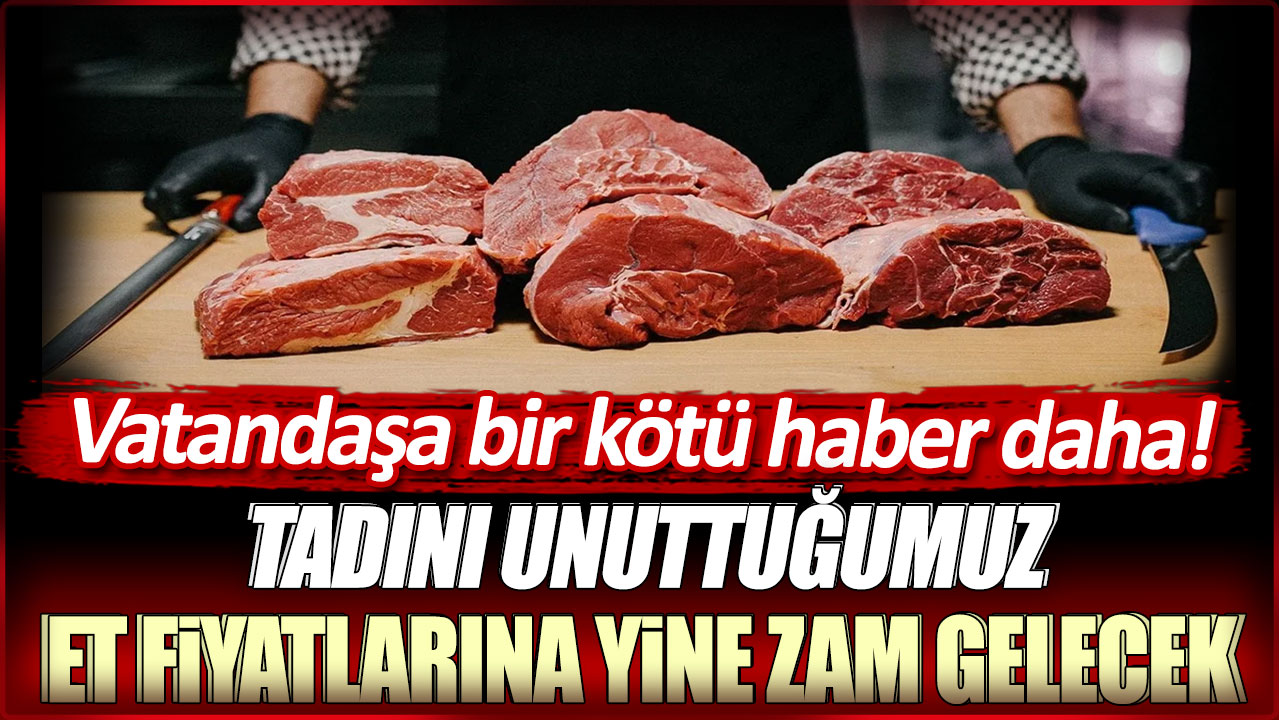 Tadını unuttuğumuz et fiyatlarına yine zam gelecek