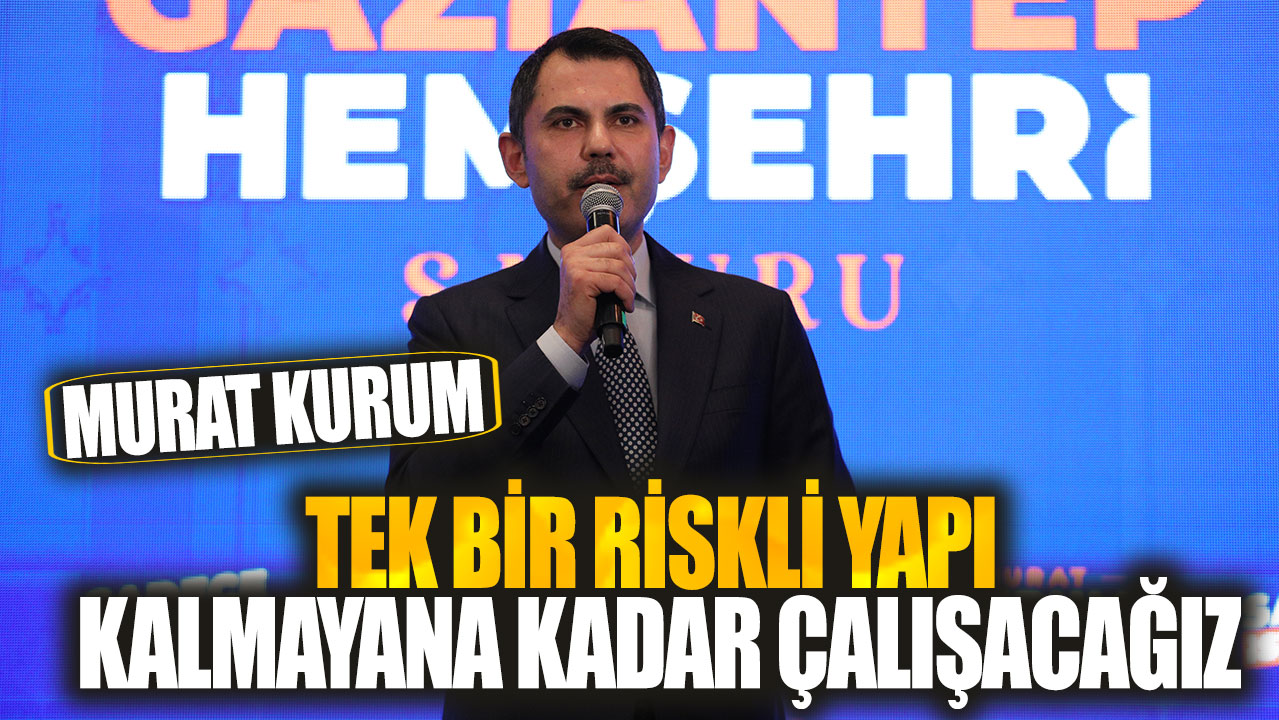 Murat Kurum: Tek bir riskli yapı kalmayana kadar çalışacağız