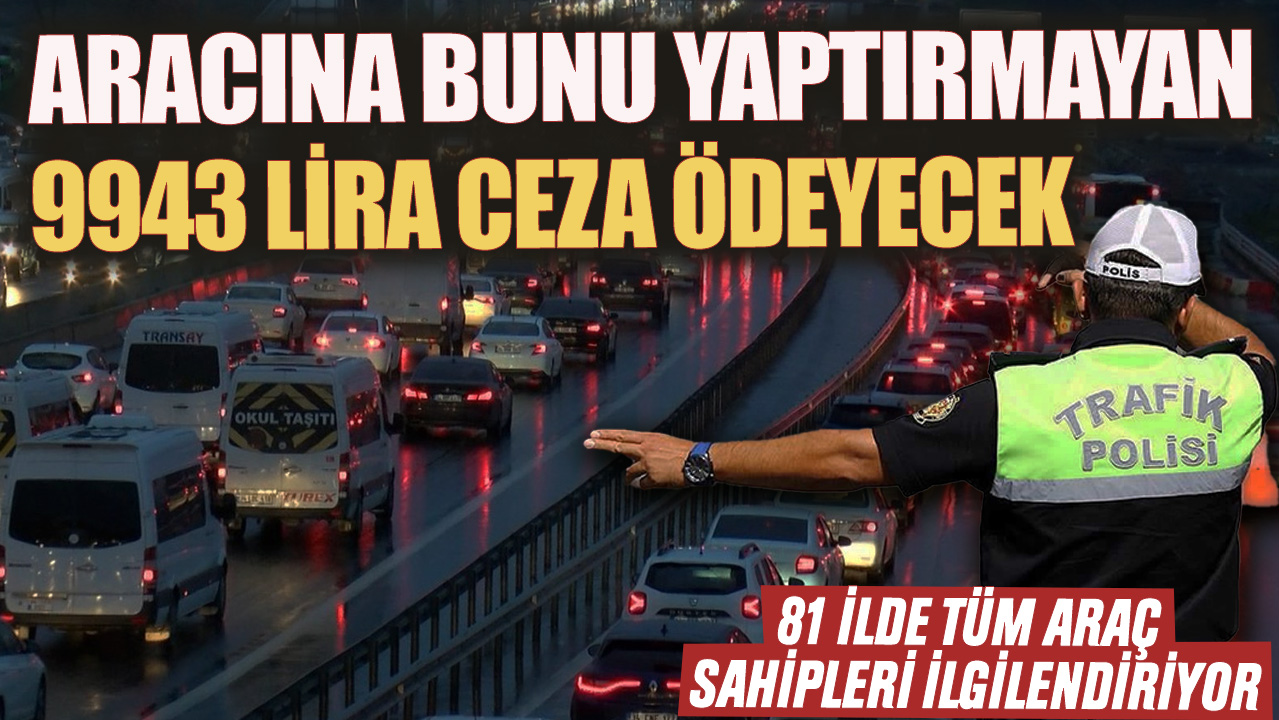 81 ilde tüm araç sahiplerini ilgilendiriyor Aracına bunu yaptırmayan 9943 lira ceza ödeyecek