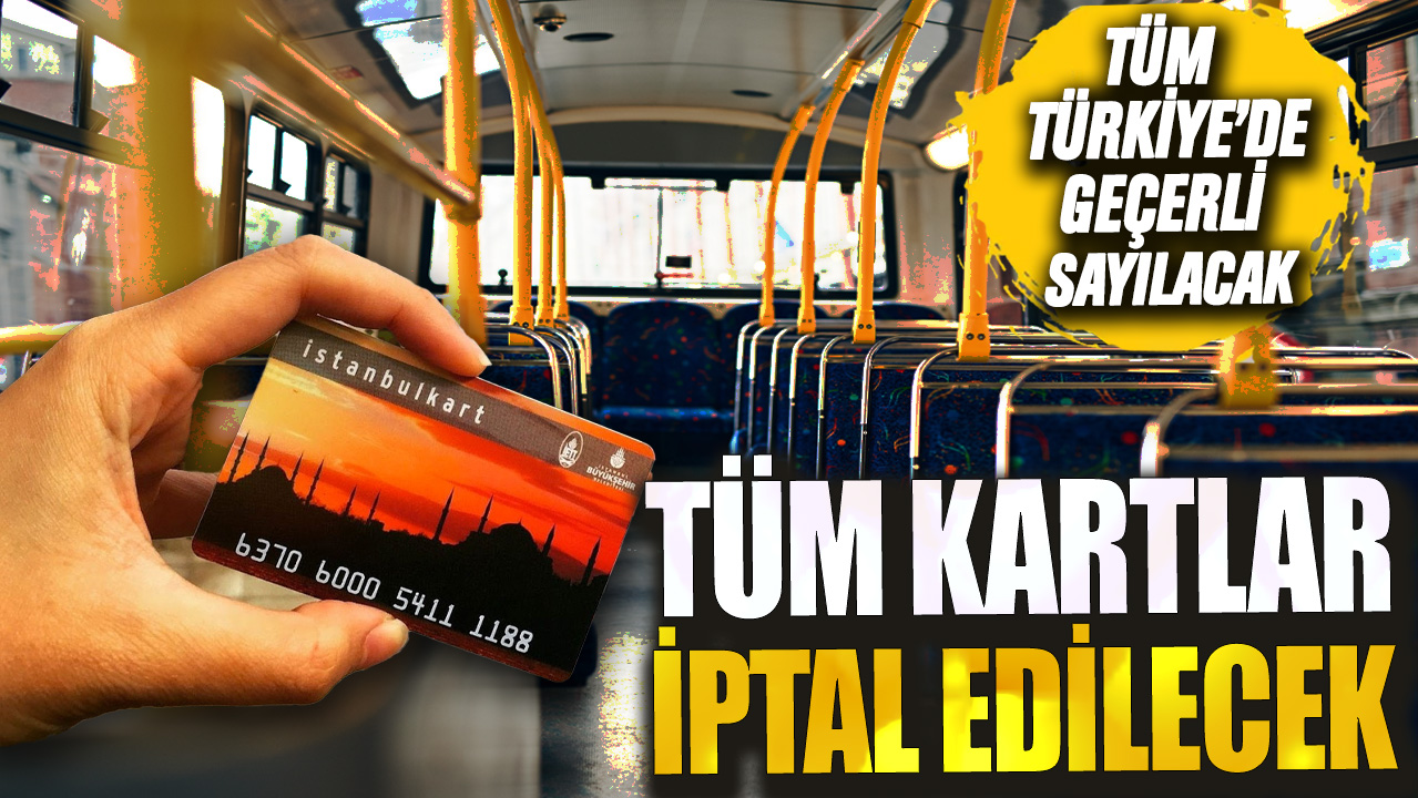 Tüm kartlar iptal edilecek! Tüm Türkiye'de geçerli sayılacak