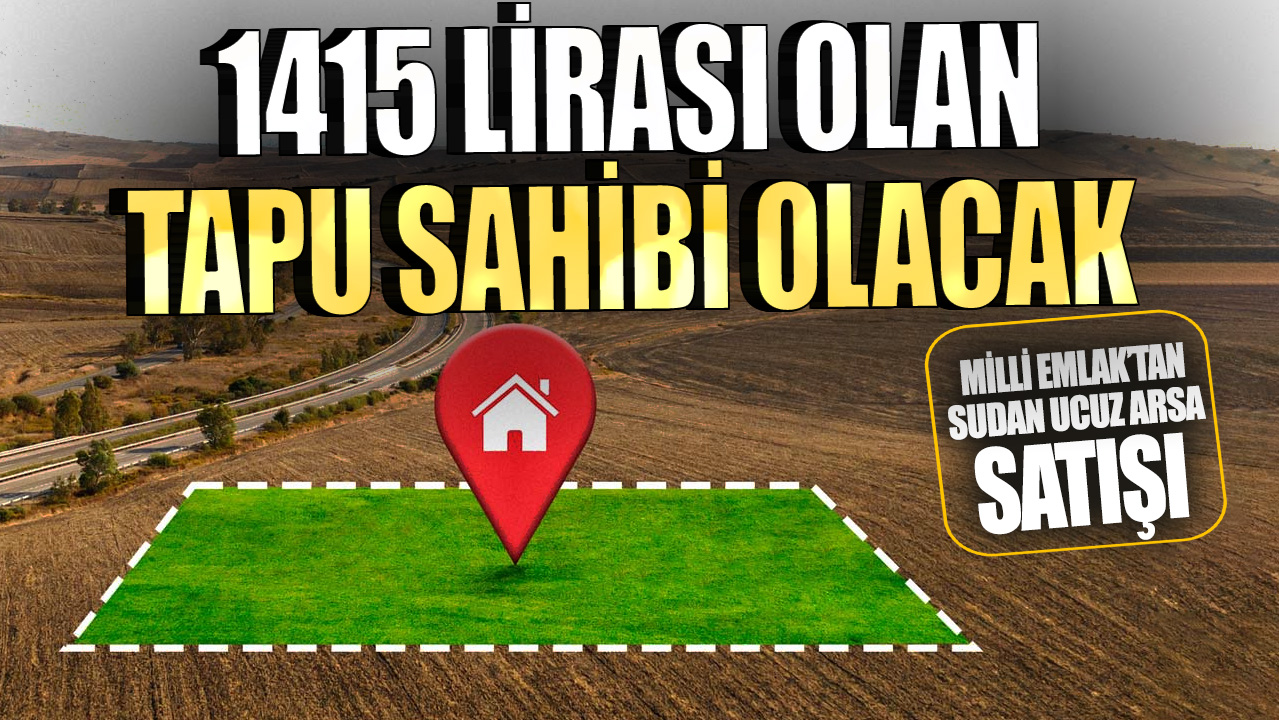 Milli Emlak’tan sudan ucuz arsa satışları başladı! 1.415 lirası olan tapu sahibi olacak