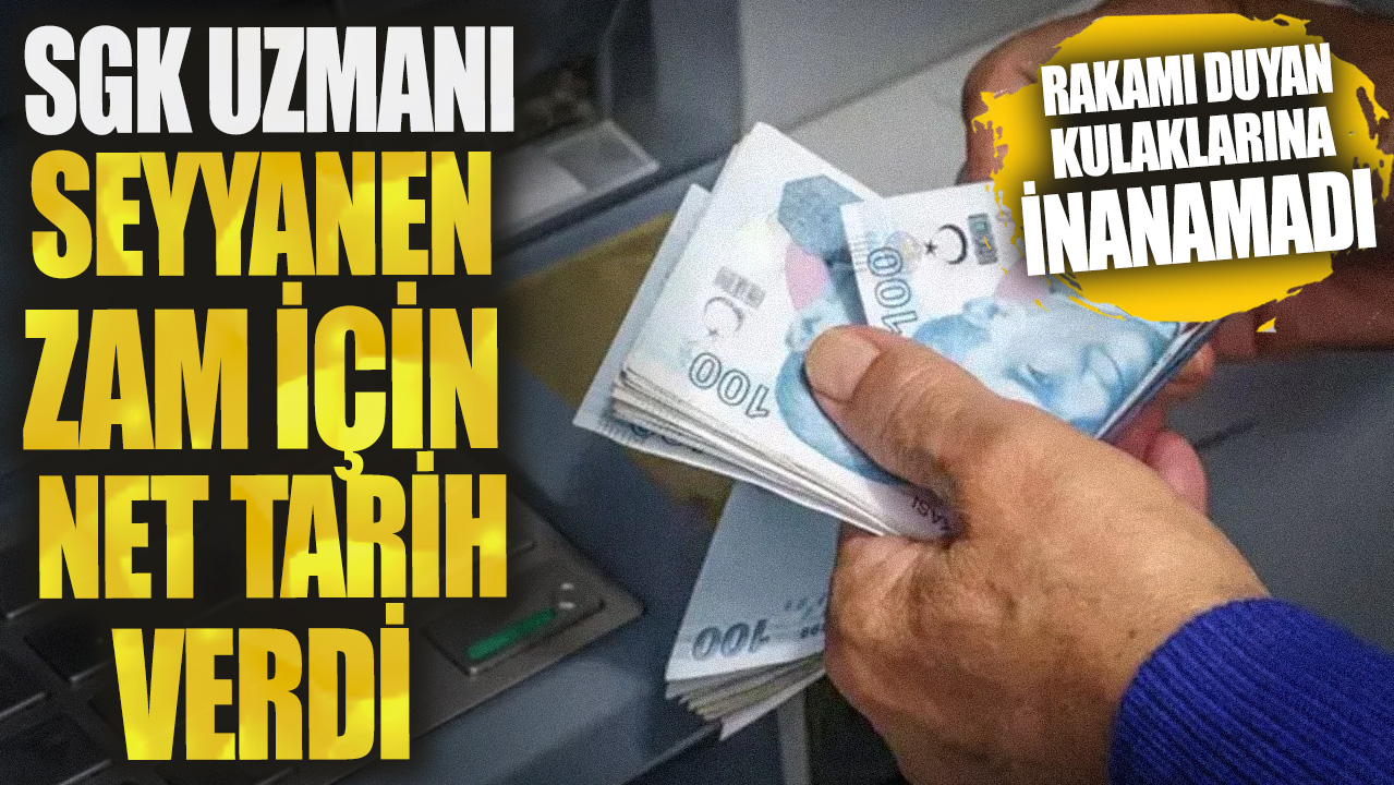 SGK Uzmanı seyyanen zam için net tarih verdi! Rakamı duyan kulaklarına inanamadı