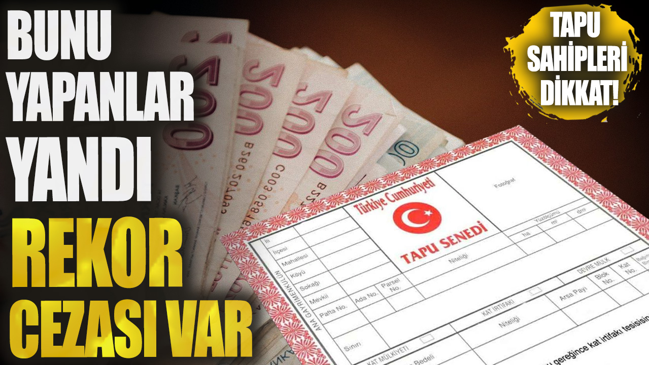 Tapu sahipleri dikkat! Bunu yapmayanlar yandı rekor cezası var