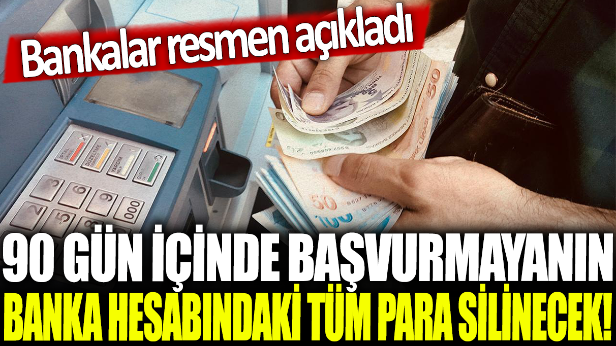 Bankalar resmen açıkladı: 90 gün içinde başvurmayanın banka hesabındaki tüm para silinecek!