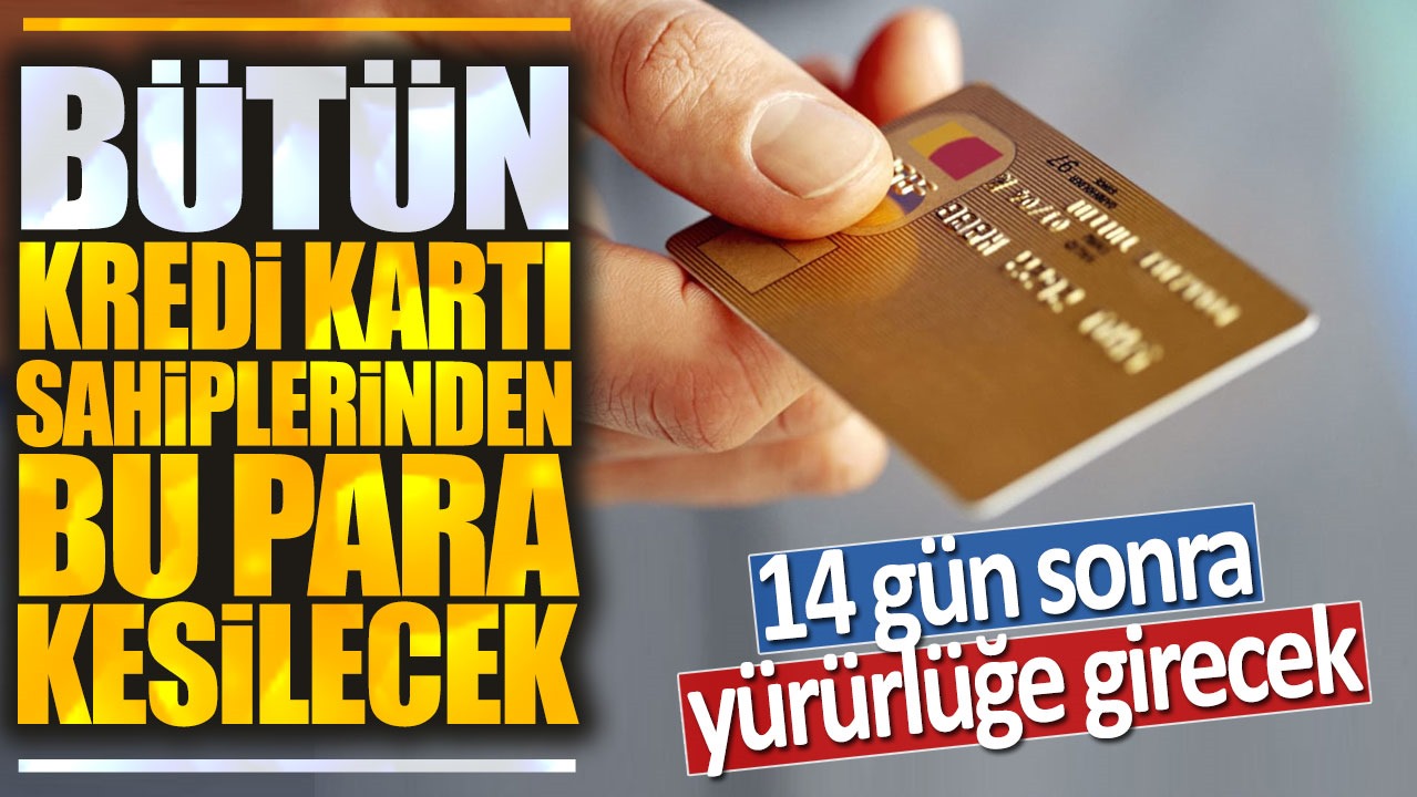 14 gün sonra yürürlüğe girecek! Bütün kredi kartı sahiplerinden bu para kesilecek