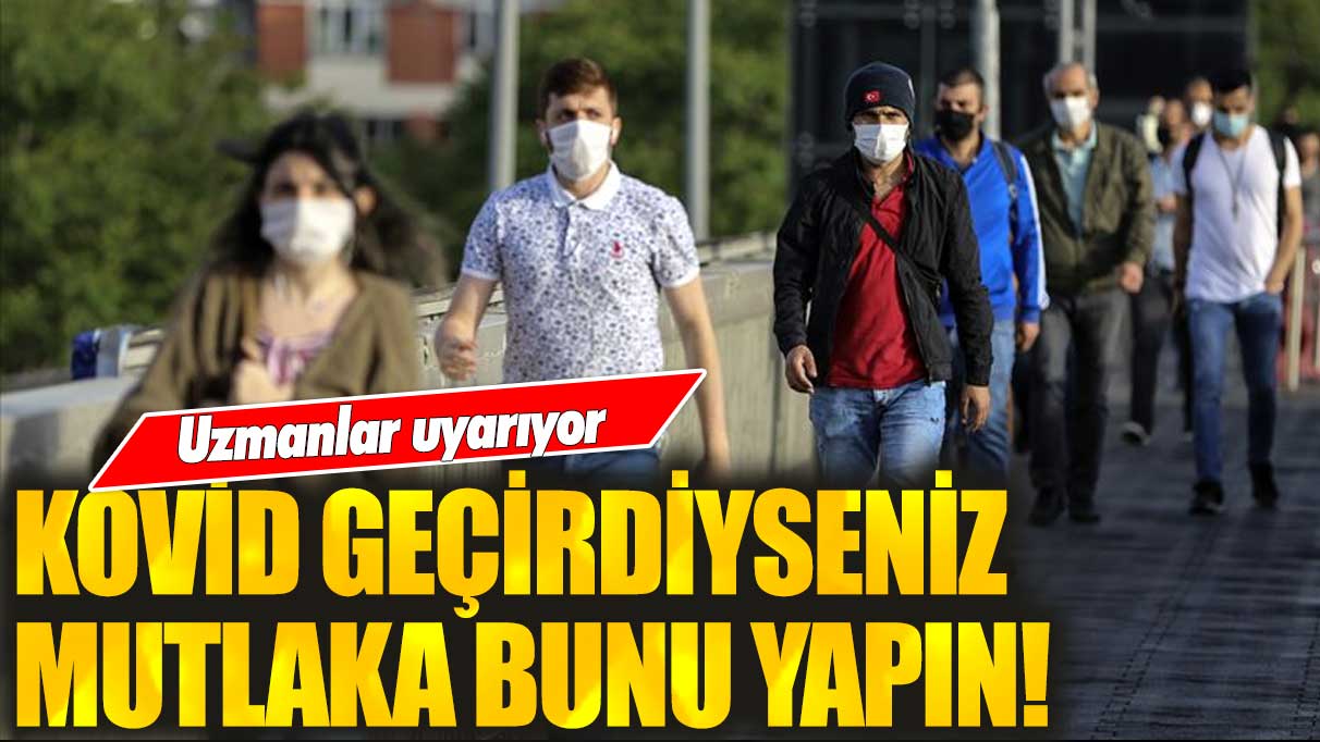 Uzmanlar uyarıyor! Kovid geçirdiyseniz mutlaka bunu yapın!