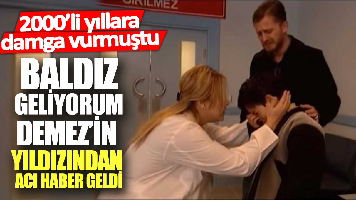 Baldız Geliyorum Demez’in yıldızından acı haber geldi! 2000’li yıllara damga vurmuştu