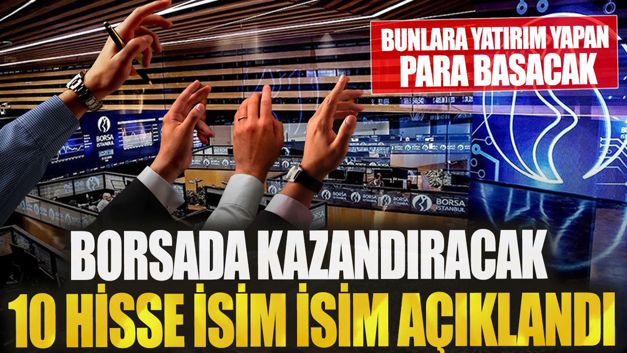 Borsada kazandıracak 10 hisse isim isim açıklandı! Bunlara yatırım yapan para basacak