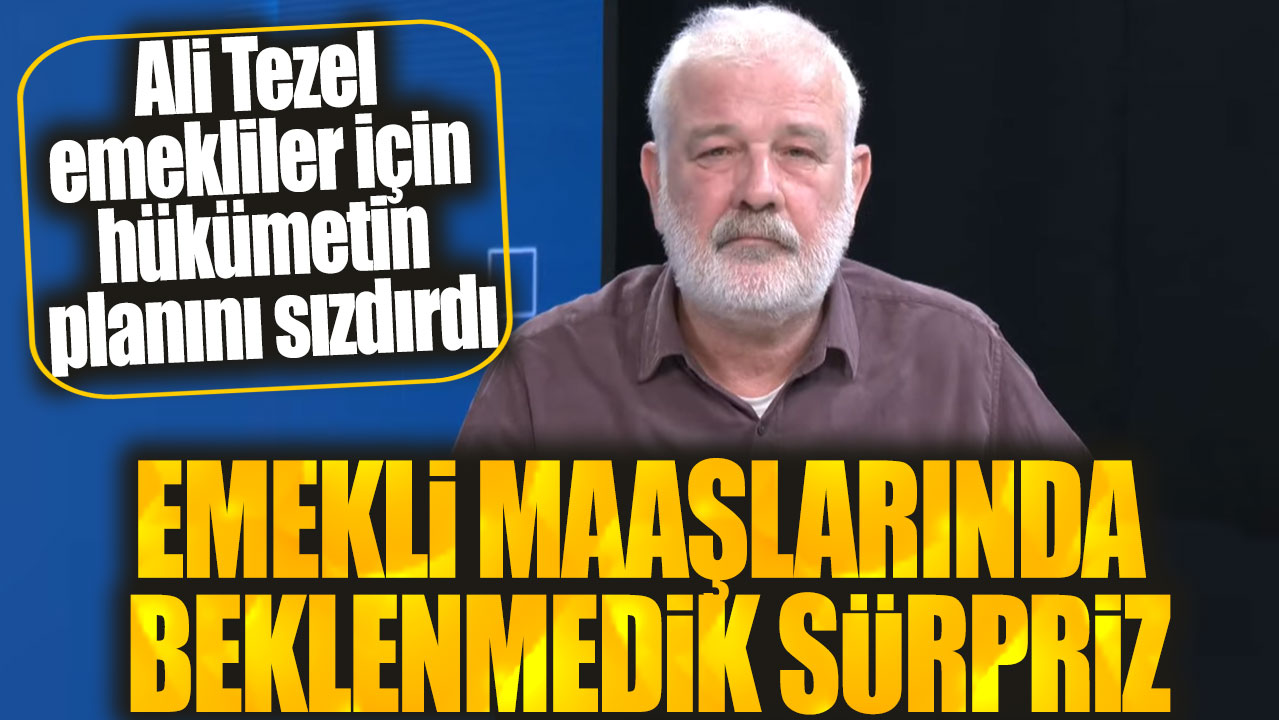 Ali Tezel emekliler için hükümetin planını sızdırdı: Emekli maaşlarında beklenmedik sürpriz