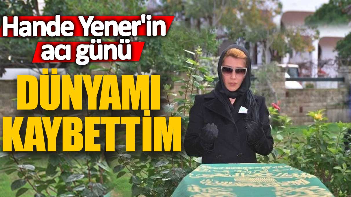 Hande Yener'in acı günü! Dünyamı kaybettim