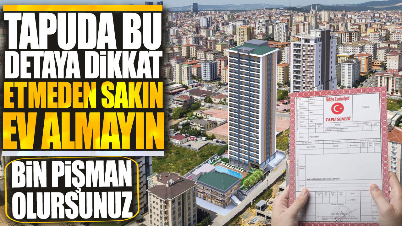 Tapuda bu detaya dikkat etmeden sakın ev almayın! Bin pişman olursunuz