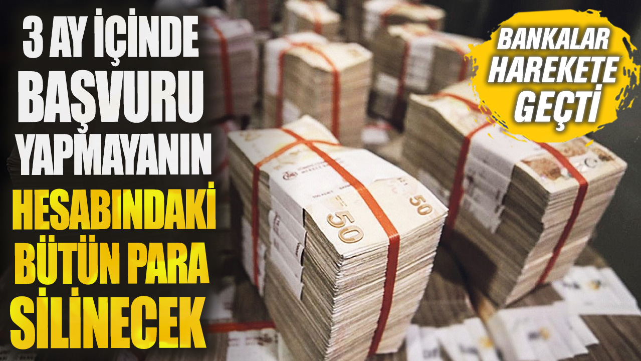 Bankalar harekete geçti! 3 ay içinde başvuru yapmayanın hesabındaki bütün para silinecek