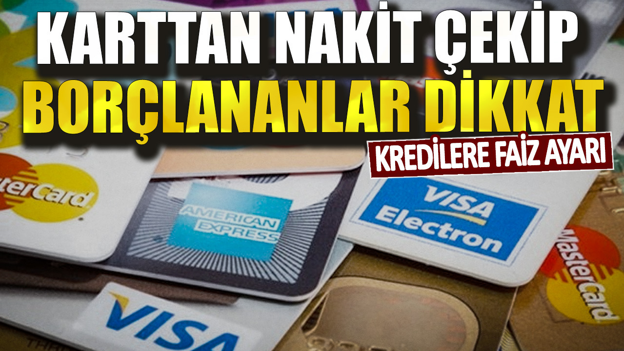 Karttan nakit çekip borçlananlar dikkat! Kredilere faiz ayarı