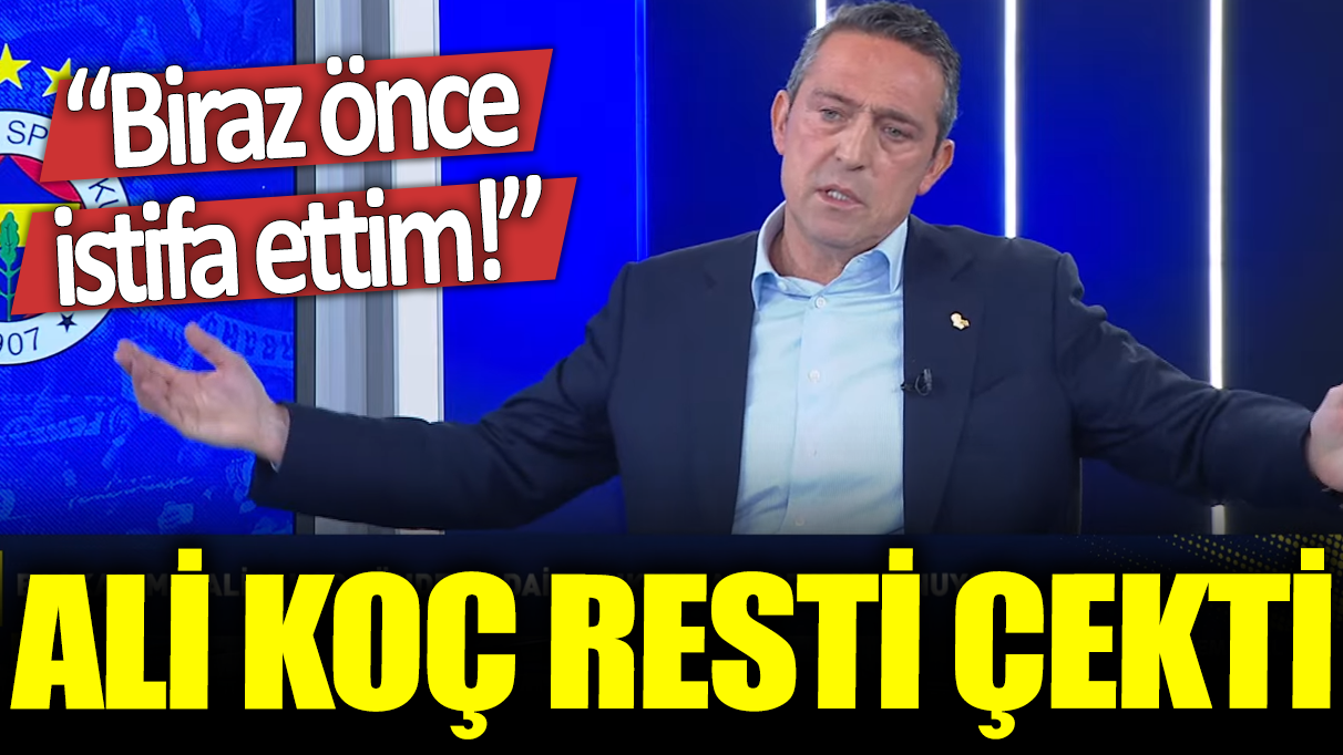 Ali Koç resti çekti: Biraz önce istifa ettim