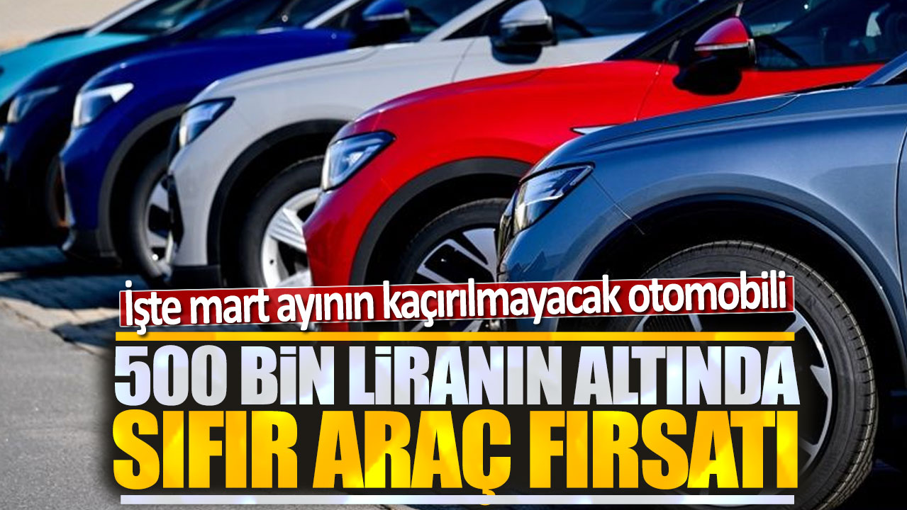 500 bin liranın altında sıfır araç fırsatı: İşte mart ayının kaçırılmayacak otomobili