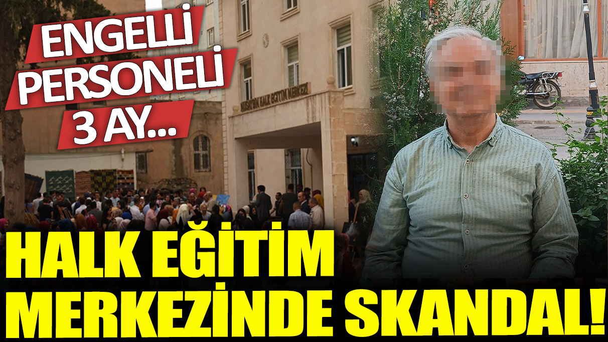 Mardin'de halk eğitim merkezinde skandal! Engelli personeli 3 ay....