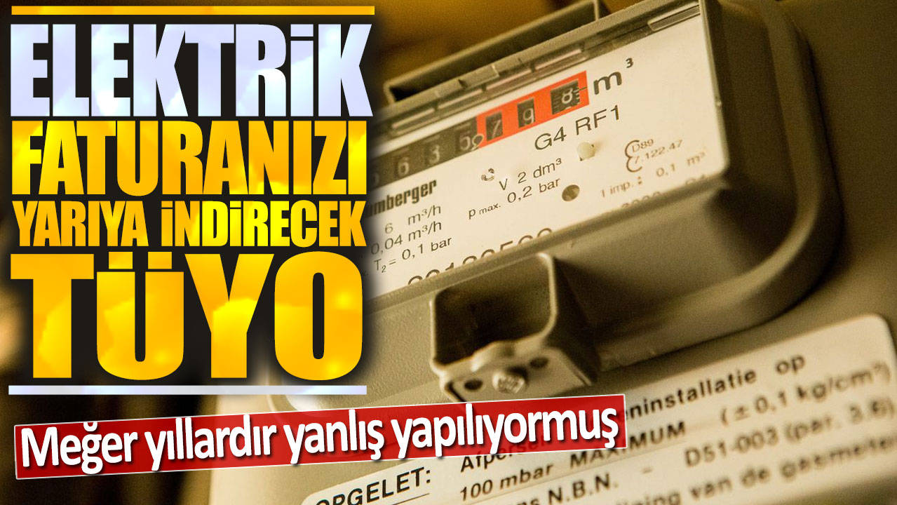 Elektrik faturanızı yarıya düşürecek tüyo: Meğer yıllardır yanlış yapılıyormuş