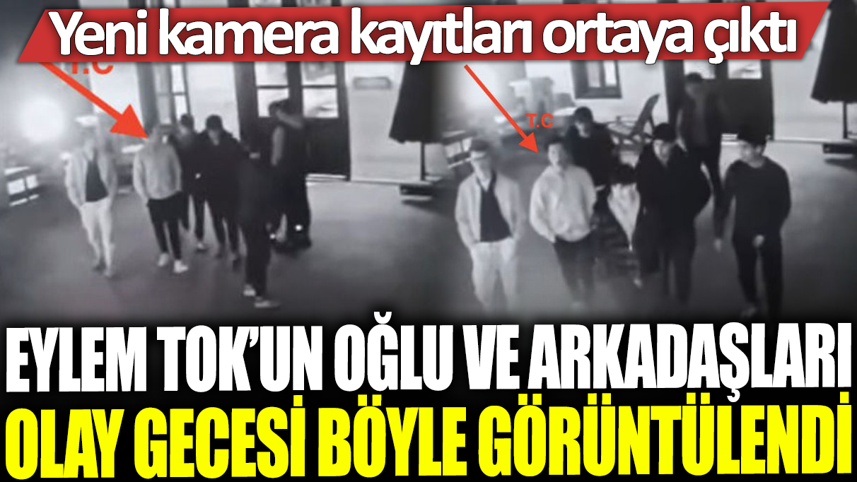 Eylem Tok'un oğlu ve arkadaşları olay gecesi böyle görüntülendi: Yeni kamera kayıtları ortaya çıktı