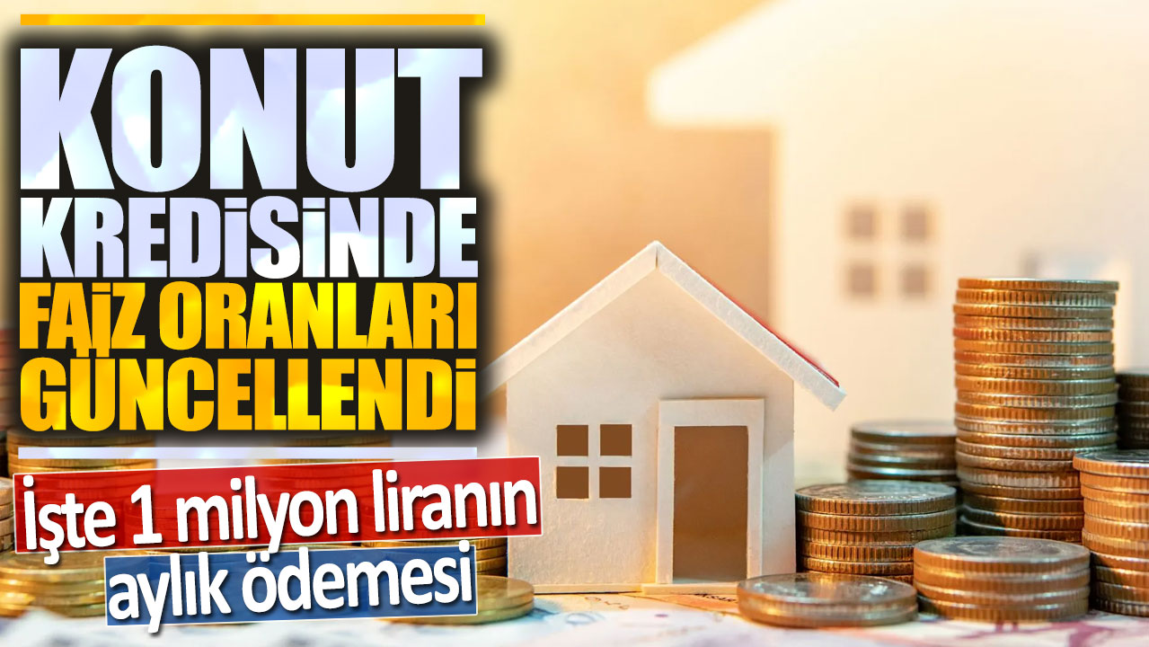 Konut kredisinde faiz oranları güncellendi: İşte 1 milyon liranın aylık geri ödemesi