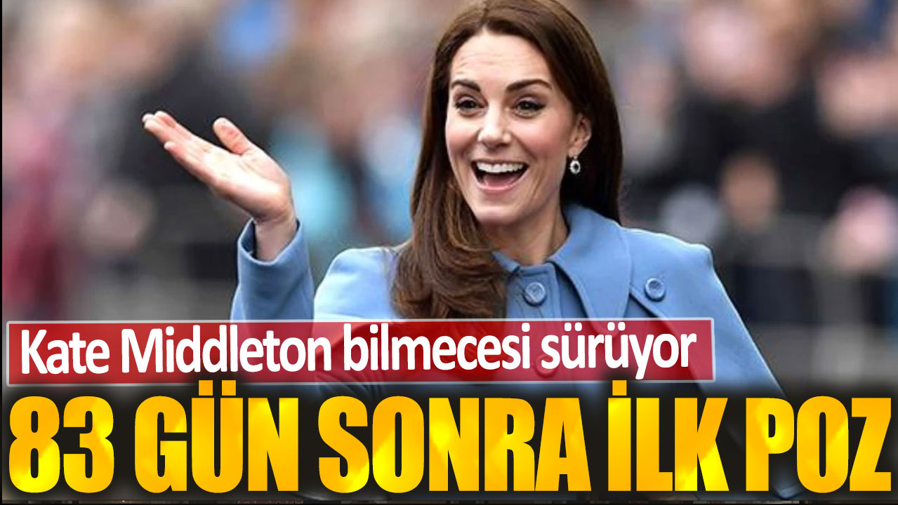 83 gün sonra görüntülendi ama Kate Middleton bilmecesi sürüyor