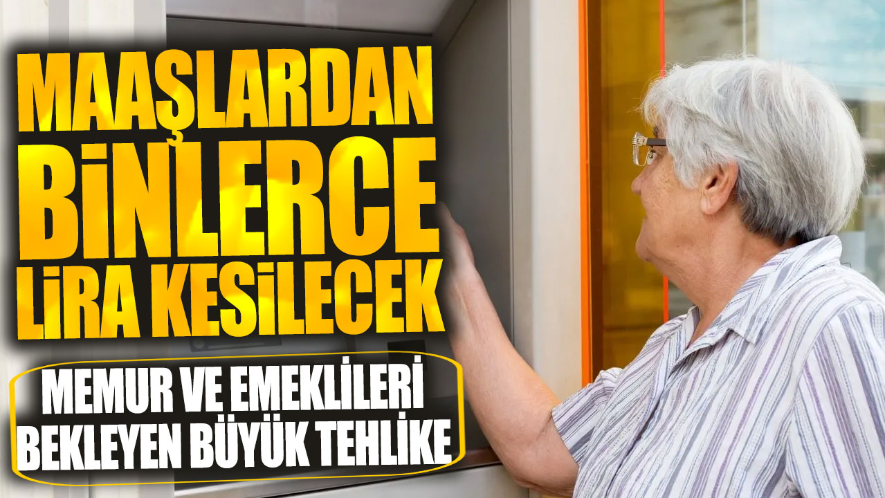 Memur ve emeklileri bekleyen büyük tehlike: Maaşlardan binlerce lira kesilecek