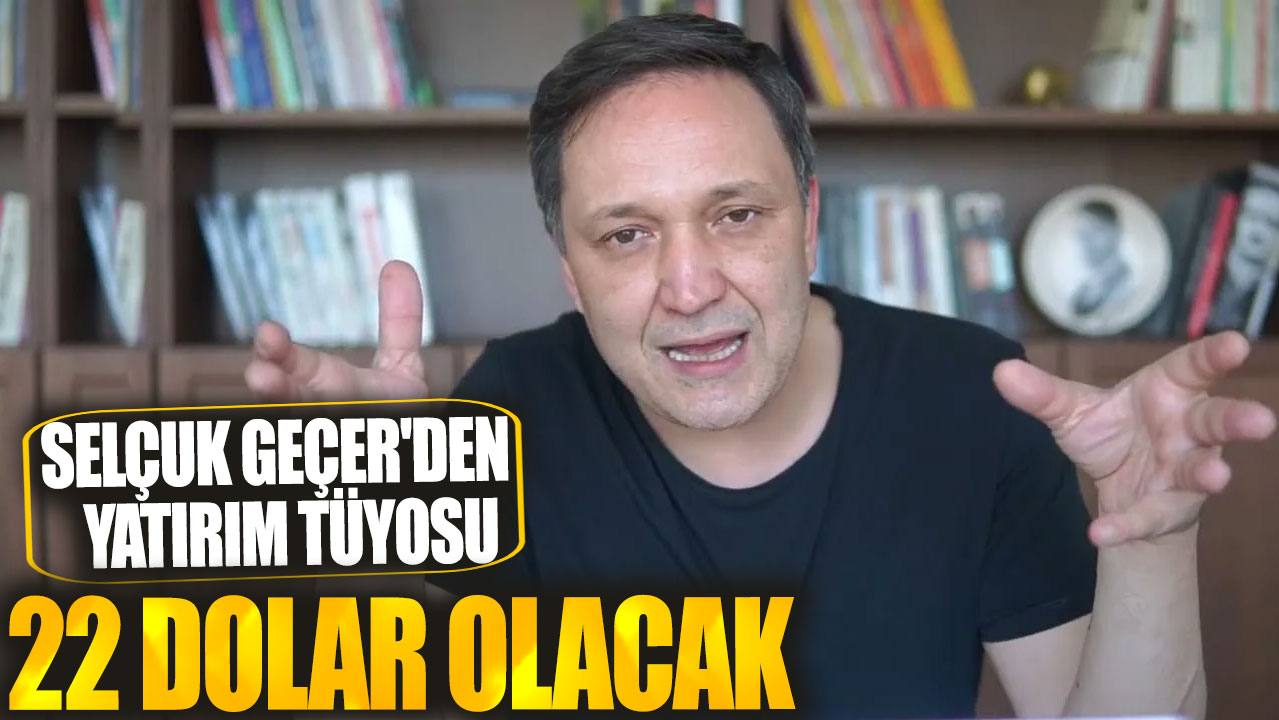 Selçuk Geçer'den yatırım tüyosu: 22 dolar olacak