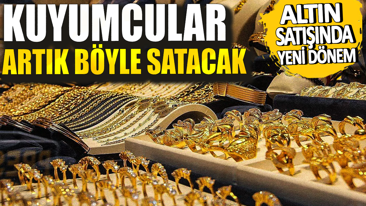 Altın satışında yeni dönem! Kuyumcular artık böyle satacak