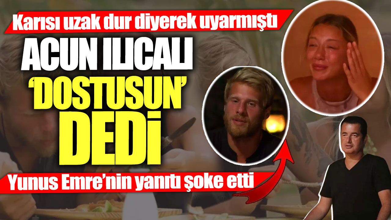 Karısı uzak dur diyerek uyarmıştı!  Acun Ilıcalı “Dostusun” dedi... Yunus Emre’nin yanıtı şoke etti