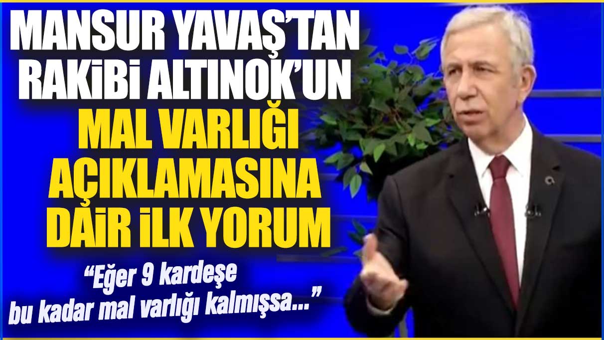 Mansur Yavaş’tan rakibi Altınok’un mal varlığına dair ilk yorum