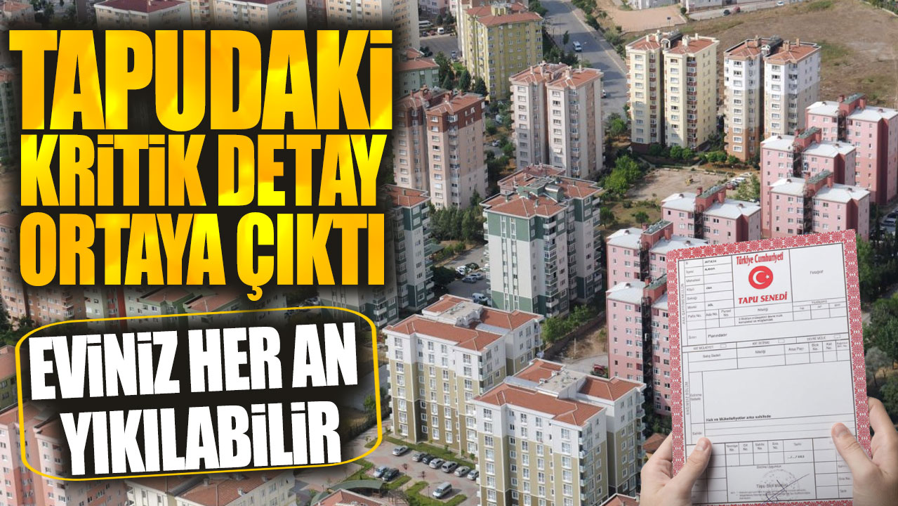 Tapudaki kritik detay ortaya çıktı: Eviniz her an yıkılabilir