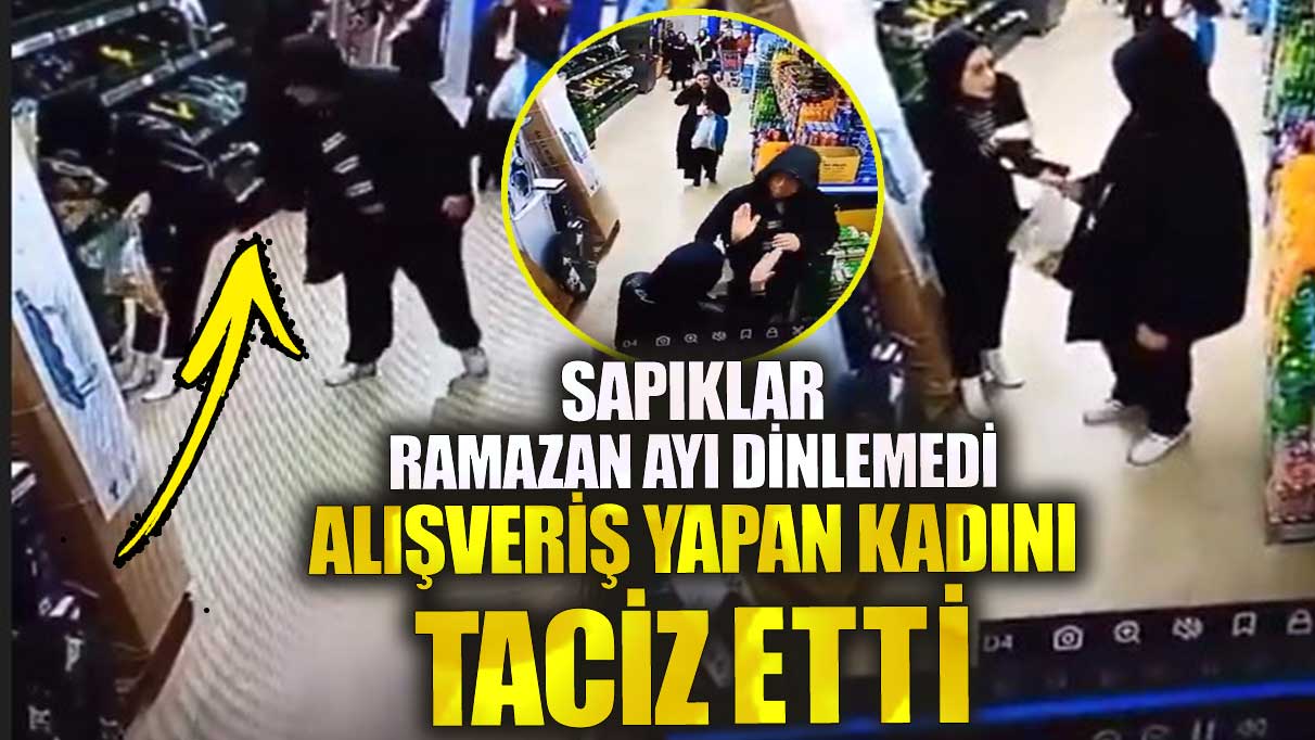 Sapıklar Ramazan ayı dinlemedi alışveriş yapan kadını taciz etti