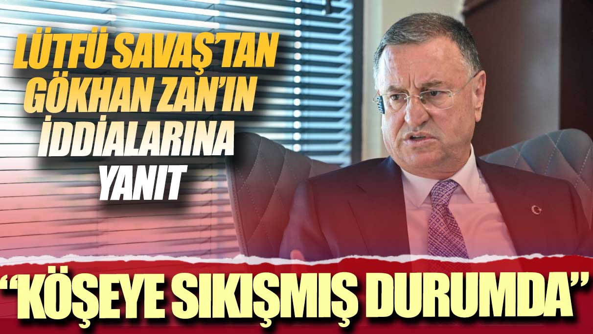 Lütfü Savaş’tan Gökhan Zan’ın iddialarına yanıt: Köşeye sıkışmış durumda