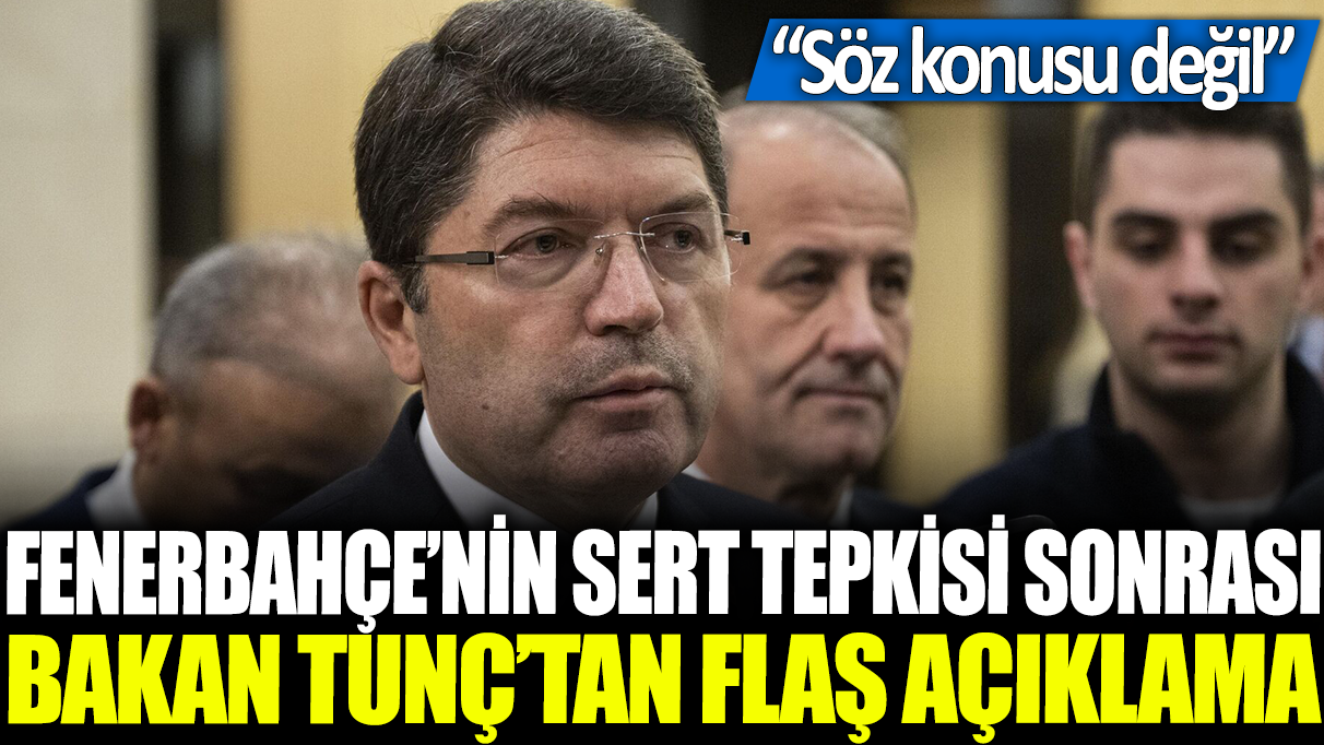 Fenerbahçe'nin sert tepkisi sonrası Bakan Tunç'tan flaş açıklama: Söz konusu değil