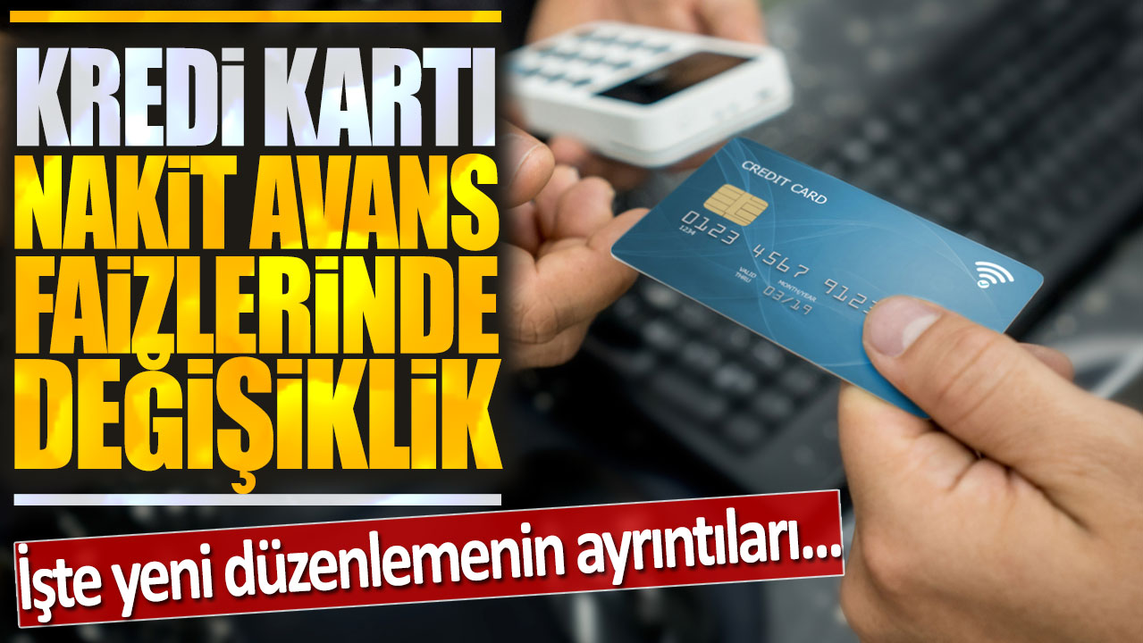 Kredi kartı nakit avans faizlerinde değişiklik: İşte yeni düzenlemenin ayrıntıları...