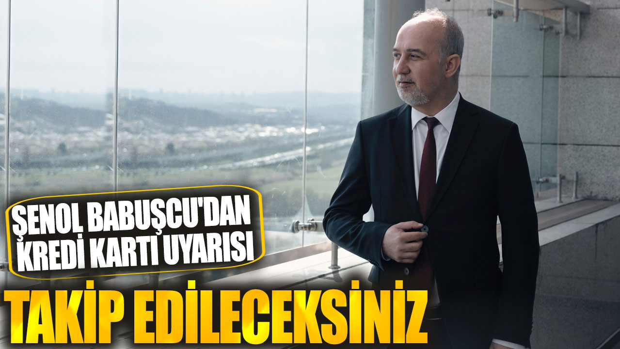 Şenol Babuşcu'dan kredi kartı uyarısı: Takip edileceksiniz