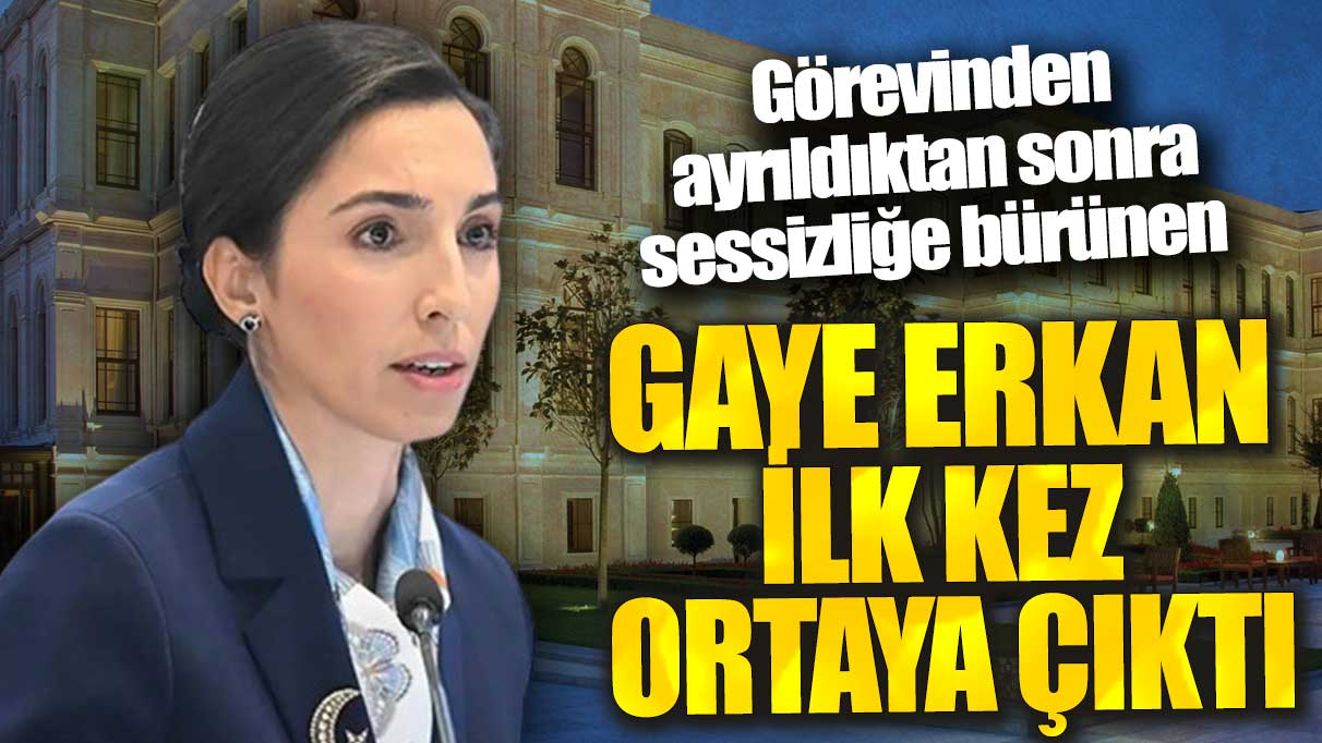 Görevinden ayrıldıktan sonra sessizliğe bürünen Gaye Erkan ilk kez ortaya çıktı