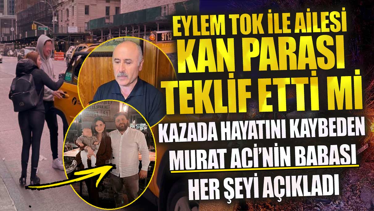 Eylem Tok ve ailesi kan parası teklif etti mi? Kazada hayatını kaybeden Murat Aci’nin babası açıkladı