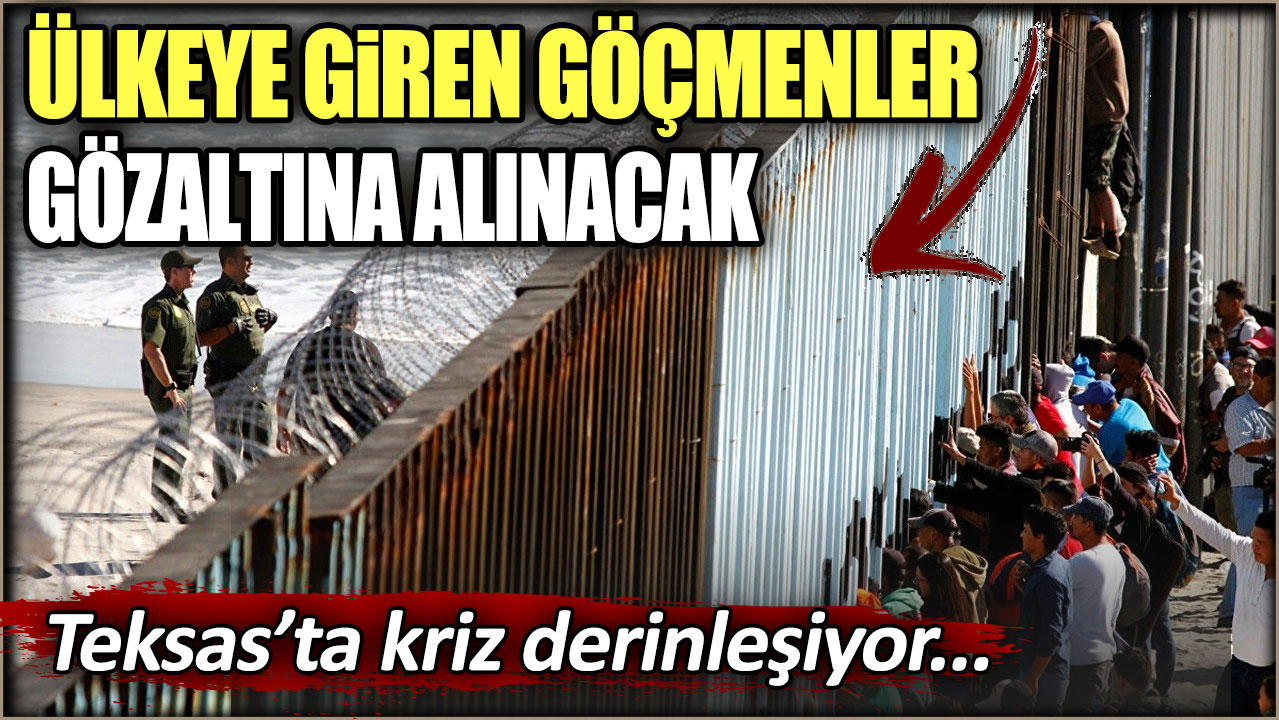 Ülkeye giren göçmenler gözaltına alınacak: Teksas'ta kriz derinleşti!