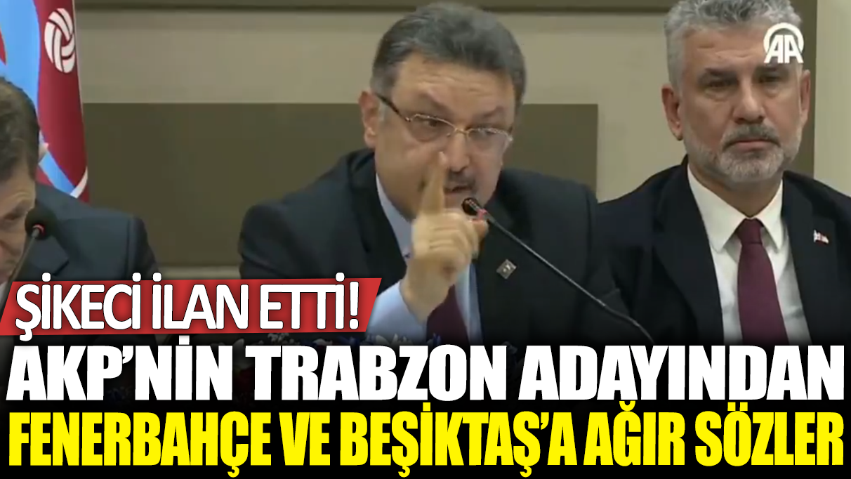 AKP'nin Trabzon adayından Fenerbahçe ve Beşiktaş'a ağır sözler! Şikeci ilan etti