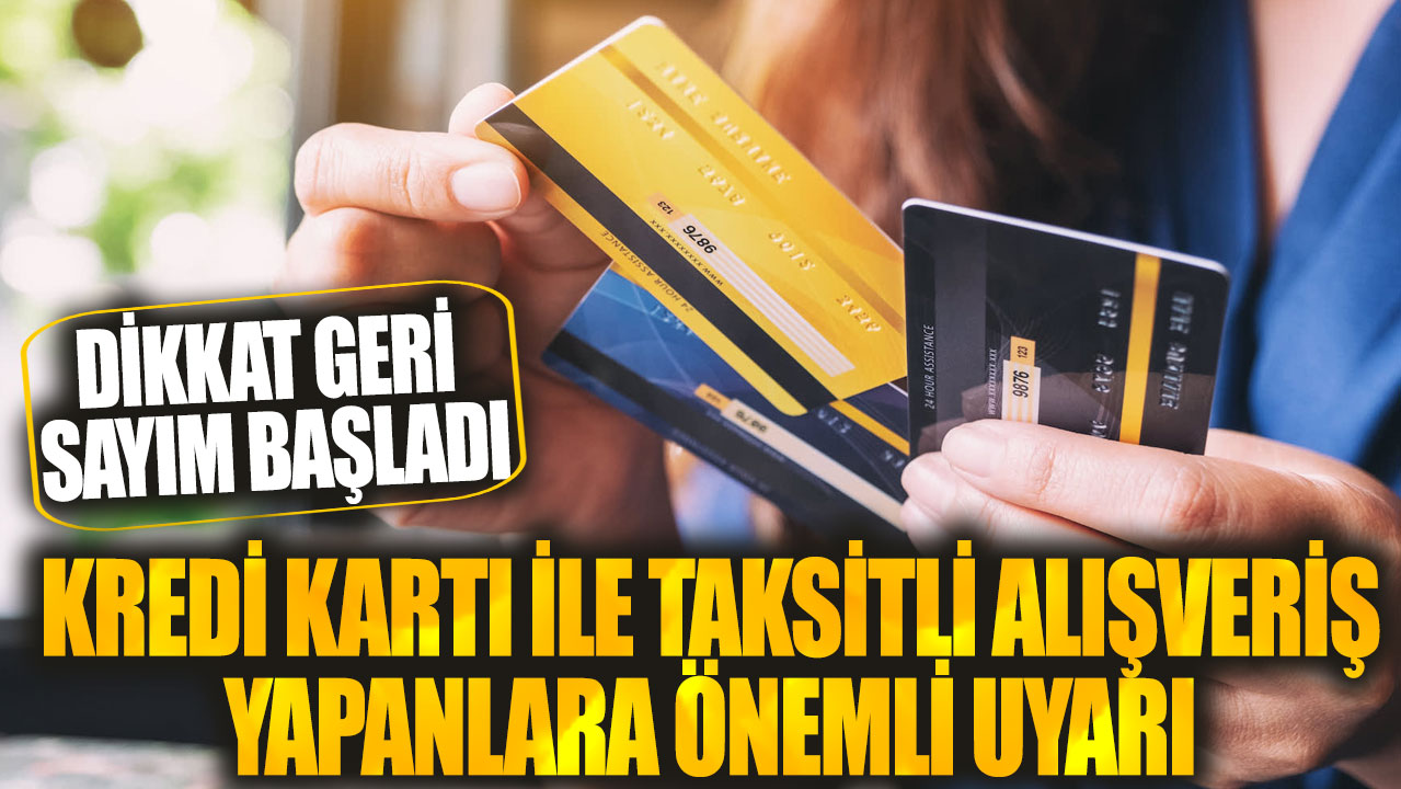 Kredi kartı ile taksitli alışveriş yapanlara önemli uyarı: Dikkat geri sayım başladı