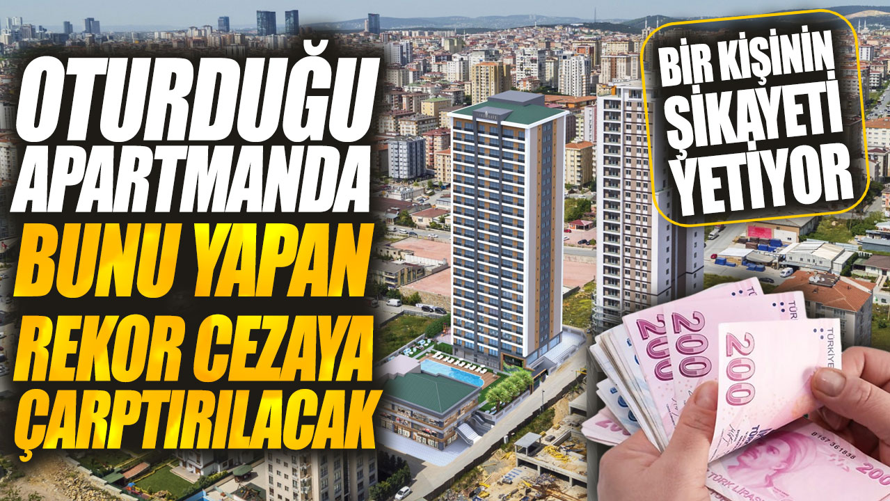 Oturduğu apartmanda bunu yapan rekor cezaya çarptırılacak! Bir kişinin şikayeti yetiyor