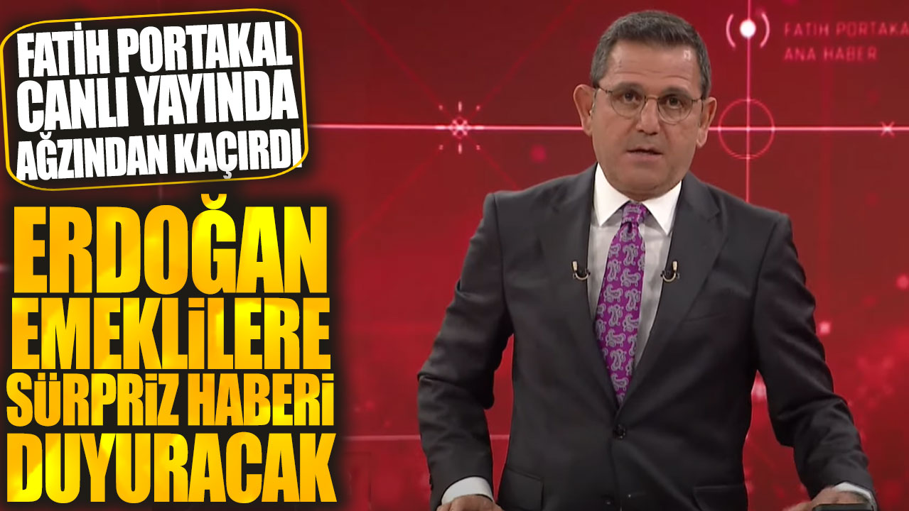 Fatih Portakal canlı yayında bombayı ağzından kaçırdı: Erdoğan emeklilere sürpriz haberi duyuracak