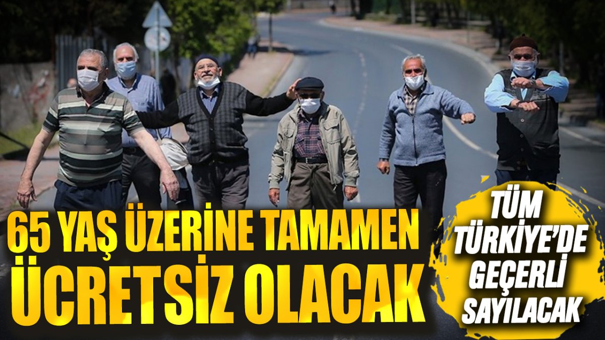 Tüm Türkiye'de geçerli sayılacak! 65 yaş üzerine tamamen ücretsiz olacak