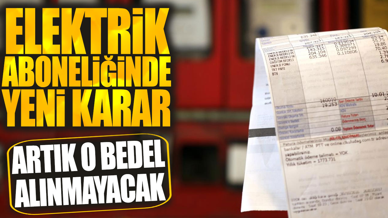 Elektrik aboneliğinde yeni karar: Artık o bedel alınmayacak