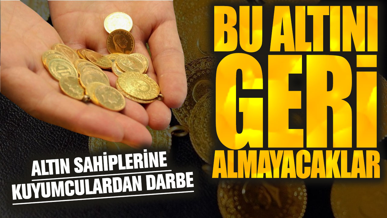 Altın sahiplerine kuyumculardan darbe! Bu altını geri almayacaklar