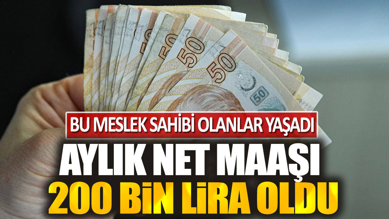 Bu meslek sahibi olanlar yaşadı! Aylık net maaşı 200 bin lira oldu