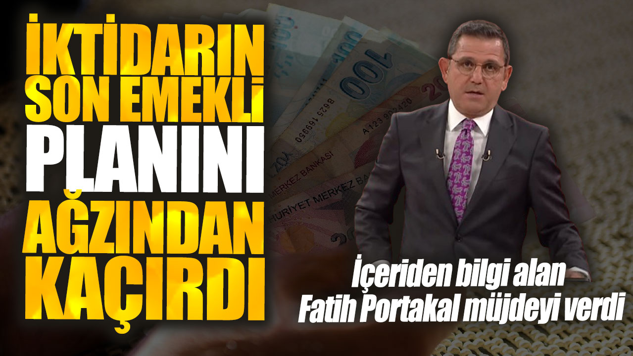 İçeriden bilgi alan Fatih Portakal müjdeyi verdi! İktidarın son emekli planını ağzından kaçırdı