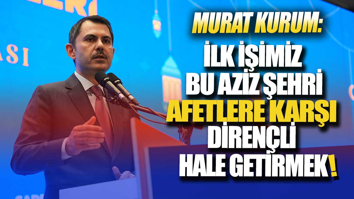 Murat Kurum: İlk işimiz bu aziz şehri afetlere karşı dirençli hale getirmek